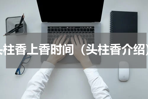 头柱香上香时间（头柱香介绍）
