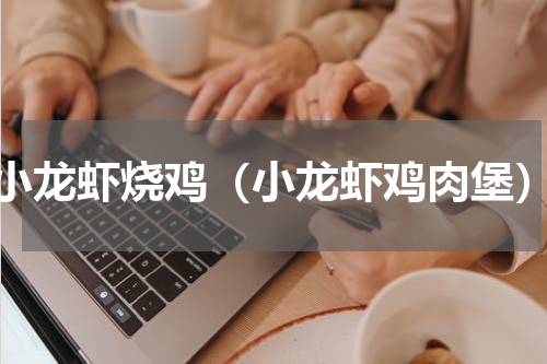 小龙虾烧鸡（小龙虾鸡肉堡）