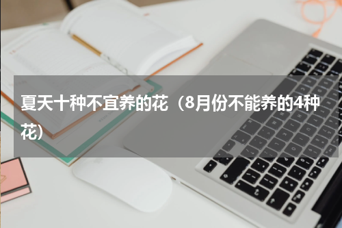 夏天十种不宜养的花（8月份不能养的4种花）