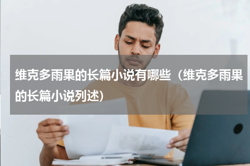 维克多雨果的长篇小说有哪些（维克多雨果的长篇小说列述）