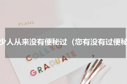 多少人从来没有便秘过（您有没有过便秘）
