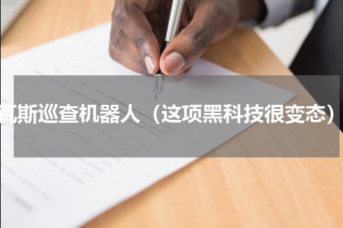 瓦斯巡查机器人（这项黑科技很变态）
