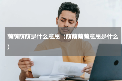 萌萌萌萌是什么意思（萌萌萌萌意思是什么）