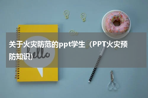 关于火灾防范的ppt学生（PPT火灾预防知识）