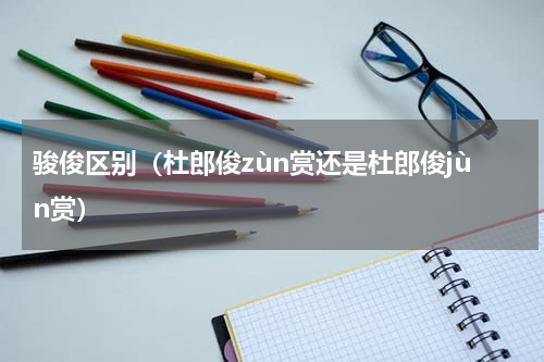 骏俊区别（杜郎俊zùn赏还是杜郎俊jùn赏）