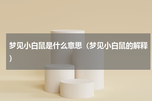 梦见小白鼠是什么意思（梦见小白鼠的解释）
