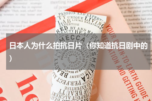 日本人为什么拍抗日片（你知道抗日剧中的）