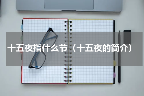 十五夜指什么节（十五夜的简介）
