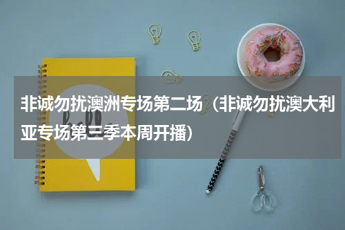 非诚勿扰澳洲专场第二场（非诚勿扰澳大利亚专场第三季本周开播）