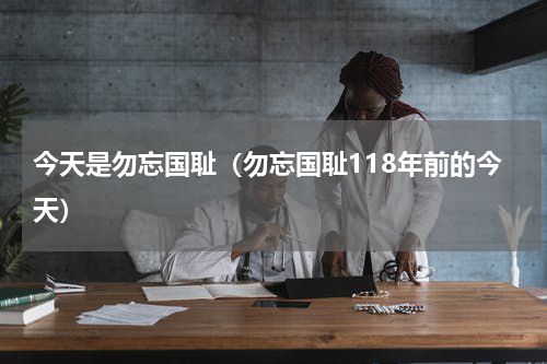 今天是勿忘国耻（勿忘国耻118年前的今天）