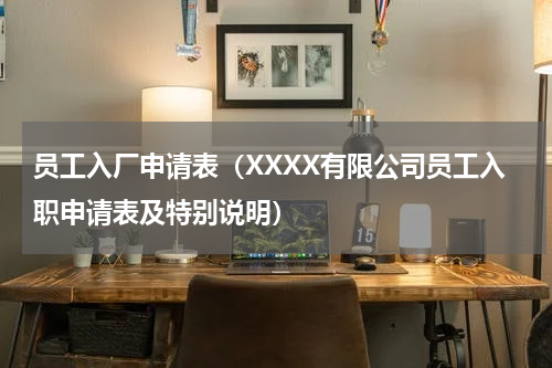 员工入厂申请表（XXXX有限公司员工入职申请表及特别说明）