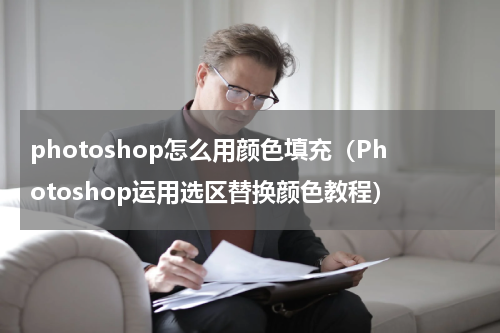 photoshop怎么用颜色填充（Photoshop运用选区替换颜色教程）