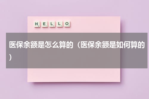 医保余额是怎么算的（医保余额是如何算的）