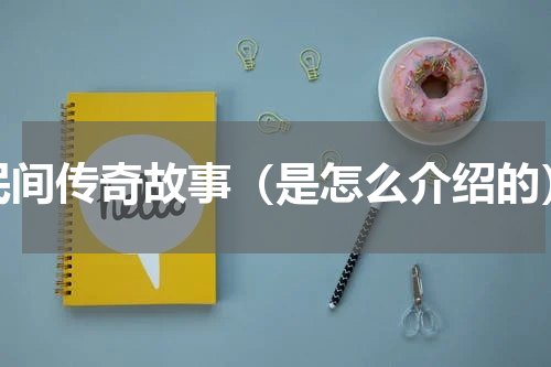民间传奇故事（是怎么介绍的）