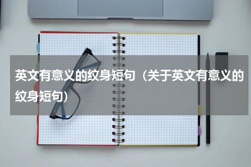 英文有意义的纹身短句（关于英文有意义的纹身短句）