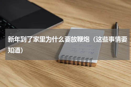 新年到了家里为什么要放鞭炮（这些事情要知道）