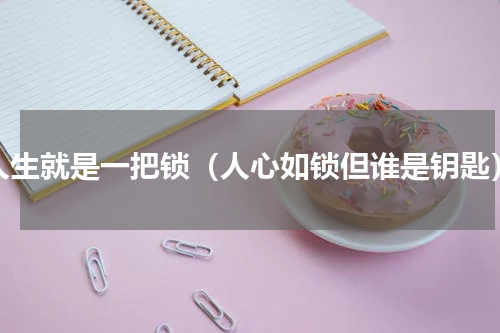 人生就是一把锁（人心如锁但谁是钥匙）