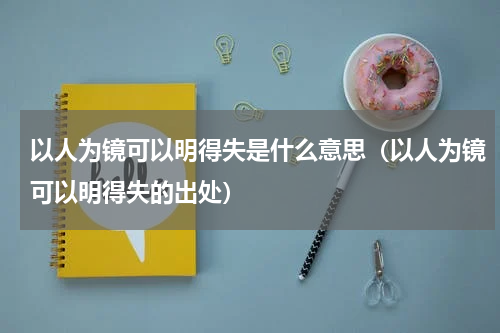 以人为镜可以明得失是什么意思（以人为镜可以明得失的出处）