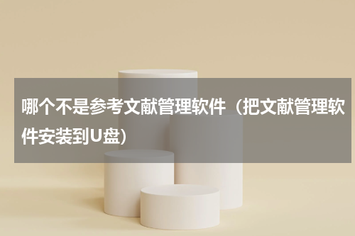 哪个不是参考文献管理软件（把文献管理软件安装到U盘）
