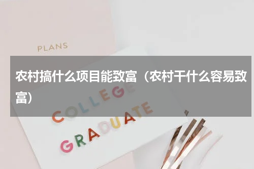 农村搞什么项目能致富（农村干什么容易致富）