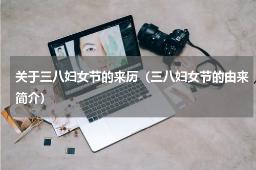 关于三八妇女节的来历（三八妇女节的由来简介）