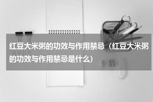 红豆大米粥的功效与作用禁忌（红豆大米粥的功效与作用禁忌是什么）