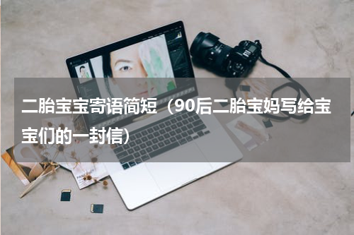 二胎宝宝寄语简短（90后二胎宝妈写给宝宝们的一封信）