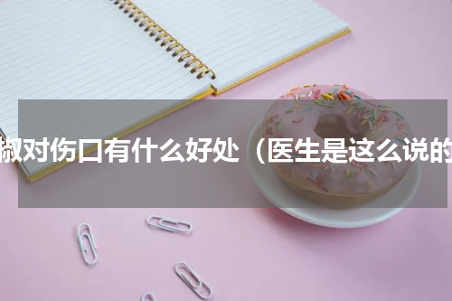 花椒对伤口有什么好处（医生是这么说的）