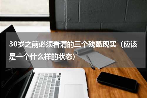 30岁之前必须看清的三个残酷现实（应该是一个什么样的状态）