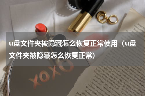 u盘文件夹被隐藏怎么恢复正常使用（u盘文件夹被隐藏怎么恢复正常）