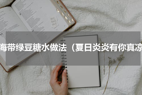 鲜海带绿豆糖水做法（夏日炎炎有你真凉）