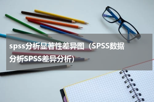 spss分析显著性差异图（SPSS数据分析SPSS差异分析）