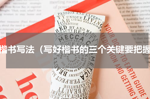 字楷书写法（写好楷书的三个关键要把握）