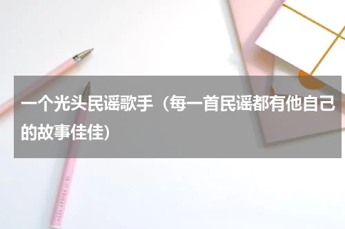 一个光头民谣歌手（每一首民谣都有他自己的故事佳佳）