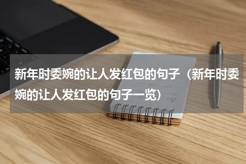 新年时委婉的让人发红包的句子（新年时委婉的让人发红包的句子一览）