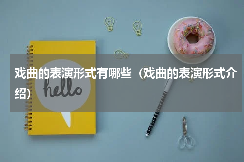 戏曲的表演形式有哪些（戏曲的表演形式介绍）