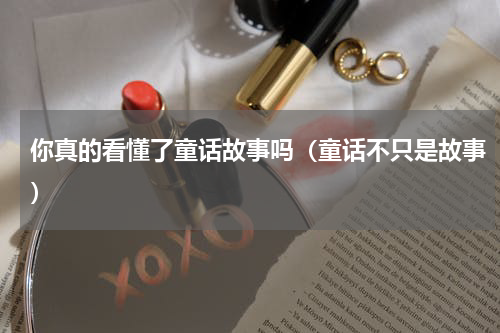你真的看懂了童话故事吗（童话不只是故事）