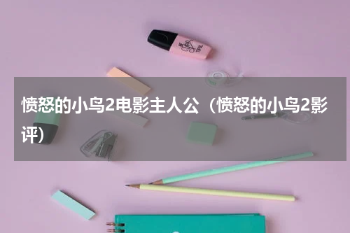 愤怒的小鸟2电影主人公（愤怒的小鸟2影评）