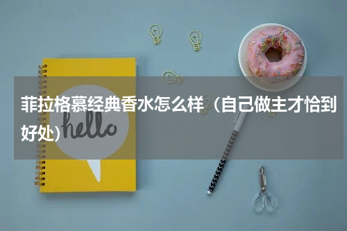 菲拉格慕经典香水怎么样（自己做主才恰到好处）
