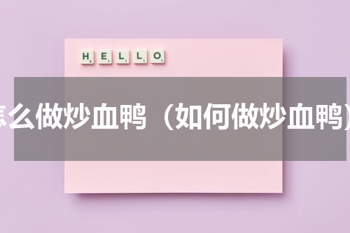 怎么做炒血鸭（如何做炒血鸭）