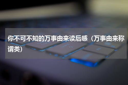 你不可不知的万事由来读后感（万事由来称谓类）