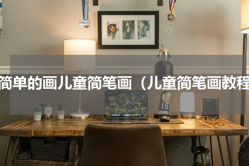 很简单的画儿童简笔画（儿童简笔画教程）