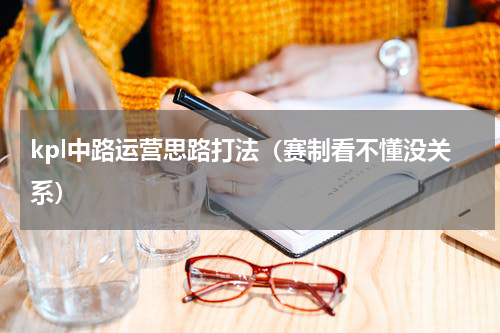 kpl中路运营思路打法（赛制看不懂没关系）
