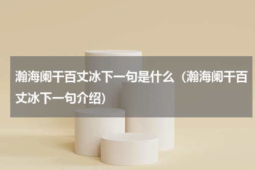 瀚海阑干百丈冰下一句是什么（瀚海阑干百丈冰下一句介绍）