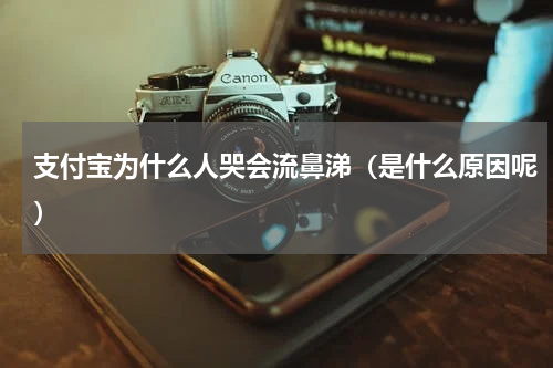 支付宝为什么人哭会流鼻涕（是什么原因呢）