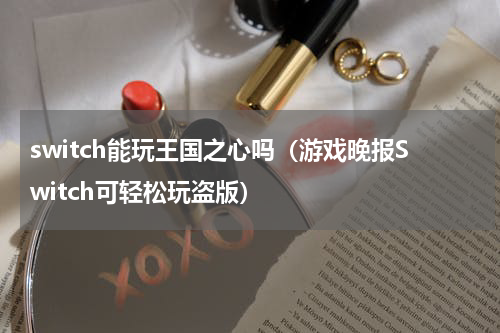 switch能玩王国之心吗（游戏晚报Switch可轻松玩盗版）