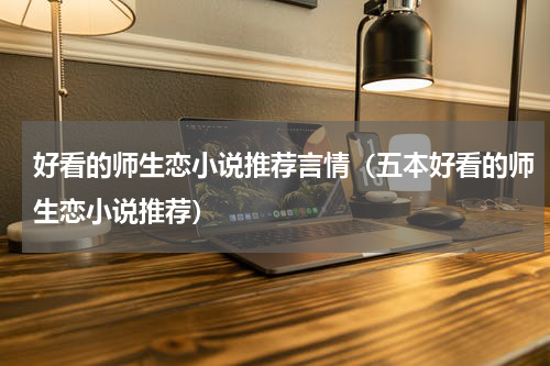 好看的师生恋小说推荐言情（五本好看的师生恋小说推荐）