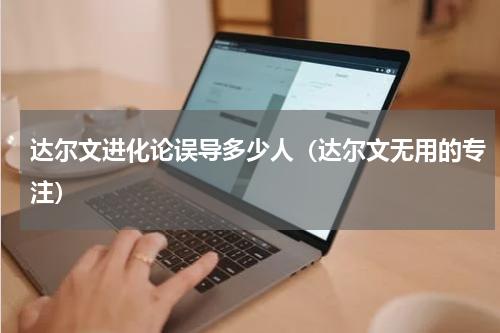 达尔文进化论误导多少人（达尔文无用的专注）