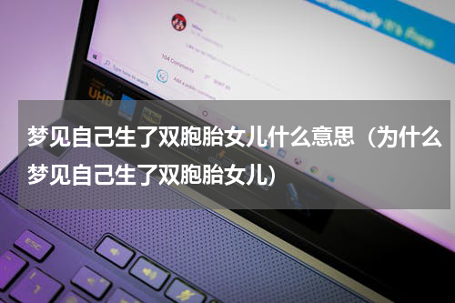 梦见自己生了双胞胎女儿什么意思（为什么梦见自己生了双胞胎女儿）