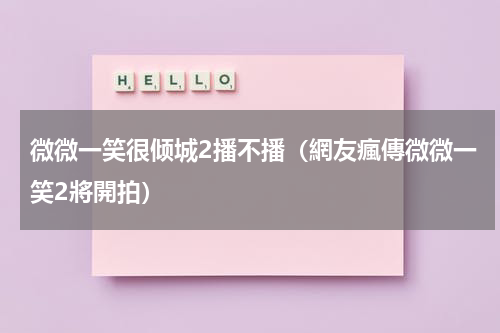微微一笑很倾城2播不播（網友瘋傳微微一笑2將開拍）